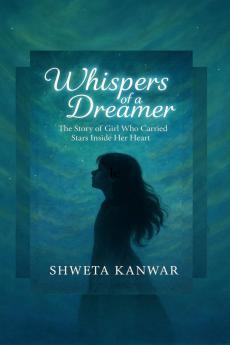 Whispers of a Dreamer: The Story of a Girl Who Carried Stars Inside Her Heart