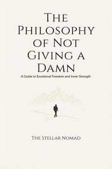 The Philosophy of Not Giving a Damn: A Guide to Emotional Freedom and Inner Strength