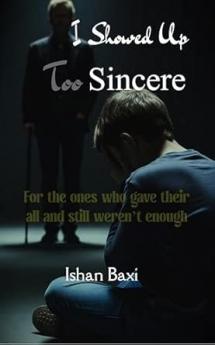 I Showed Up Too Sincere: For the ones who gave their all and still weren’t enough
