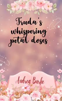 Truda's Whispering Petal Doses: Poems from the heart-loyal love nature relationship