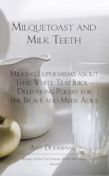 Milquetoast and Milk Teeth; Milking Euphemisms about That White Teat Juice Delivering Poetry for the Meek and Brave Alike
