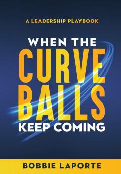 When the Curve Balls Keep Coming: A Leadership Playbook