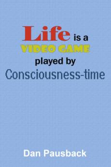 Life is a Video Game played by Consciousness-time