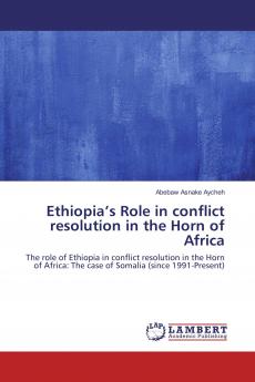 Ethiopia���s Role in conflict resolution in the Horn of Africa