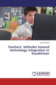 Teachers��� attitudes toward technology integration in Kazakhstan