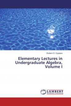 Elementary Lectures in Undergraduate Algebra Volume I