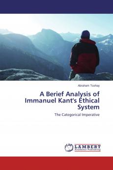A Berief Analysis of Immanuel Kant's Ethical System