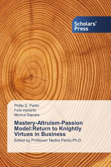 Mastery-Altruism-Passion Model:Return to Knightly Virtues in Business: Edited by Professor Nadira PardoPh.D.