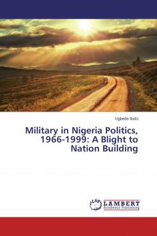 Military in Nigeria Politics 1966-1999: A Blight to Nation Building