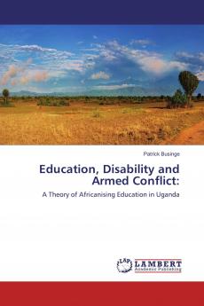 Education Disability and Armed Conflict: A Theory of Africanising Education in Uganda