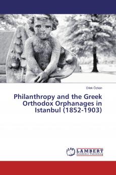 Philanthropy and the Greek Orthodox Orphanages in Istanbul (1852-1903)
