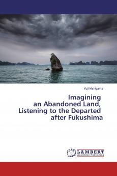 Imagining an Abandoned Land Listening to the Departed after Fukushima