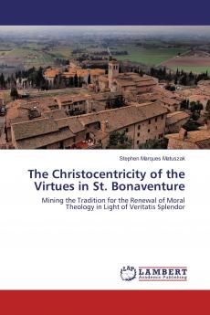 The Christocentricity of the Virtues in St. Bonaventure: Mining the Tradition for the Renewal of Moral Theology in Light of Veritatis Splendor
