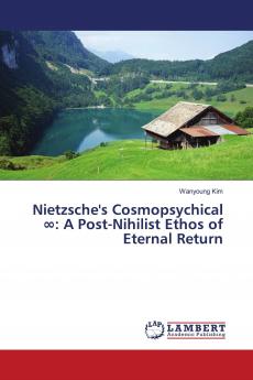 Nietzsche's Cosmopsychical ���: A Post-Nihilist Ethos of Eternal Return