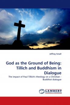 God as the Ground of Being: Tillich and Buddhism in Dialogue: The impact of Paul Tillich's theology on a Christian - Buddhist dialogue