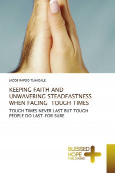 KEEPING FAITH AND UNWAVERING STEADFASTNESS WHEN FACING TOUGH TIMES