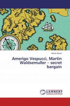 Amerigo Vespucci Martin Waldsemuller ��� secret bargain