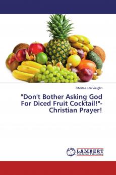 Don't Bother Asking God For Diced Fruit Cocktail!-Christian Prayer!