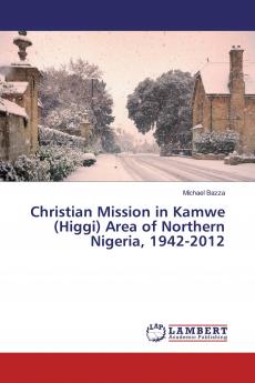 Christian Mission in Kamwe (Higgi) Area of Northern Nigeria 1942-2012
