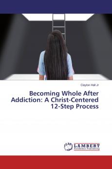 Becoming Whole After Addiction: A Christ-Centered 12-Step Process