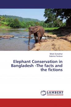 Elephant Conservation in Bangladesh -The facts and the fictions