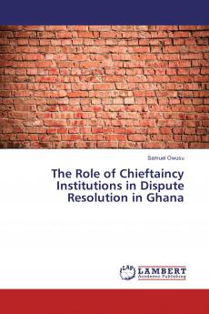 The Role of Chieftaincy Institutions in Dispute Resolution in Ghana