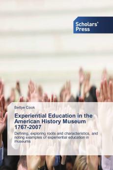 Experiential Education in the American History Museum 1767-2007: Defining, exploring roots and characteristics, and noting examples of experiential education in museums
