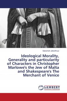 Ideological Morality Generality and particularity of Characters in Christopher Marlowe's the Jew of Malta and Shakespeare's The Merchant of Venice