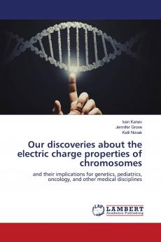 Our discoveries about the electric charge properties of chromosomes: and their implications for genetics pediatrics oncology and other medical disciplines