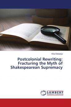 Postcolonial Rewriting: Fracturing the Myth of Shakespearean Supremacy