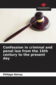 Confession in criminal and penal law from the 16th century to the present day