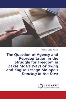 The Question of Agency and Representation in the Struggle for Freedom in Zakes Mda���s Ways of Dying and Kagiso Lesego Molope���s Dancing in the Dust