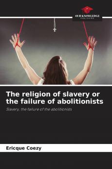 The religion of slavery or the failure of abolitionists