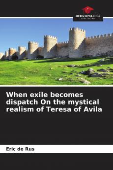 When exile becomes dispatch On the mystical realism of Teresa of Avila