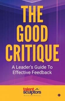 The Good Critique: A Leader's Guide To Effective Feedback