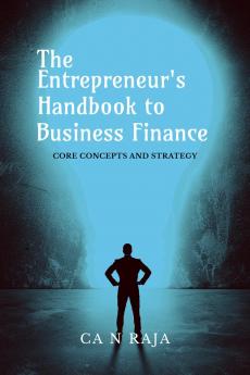 THE ENTREPRENEUR’S HANDBOOK TO BUSINESS FINANCE: CORE CONCEPTS AND STRATEGY