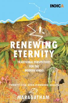 Renewing Eternity: Traditional Perspectives for the Modern Hindu — Twenty One Wide-Ranging Essays