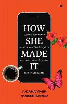 HOW SHE MADE IT: Lessons from women entrepreneurs from Bangalore who turned ideas into impact and how you can too