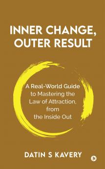 Inner Change Outer Result: A real-world guide to mastering the Law of Attraction from the inside out