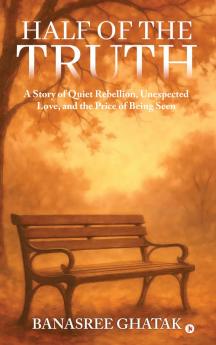 HALF OF THE TRUTH: A Story of Quiet Rebellion Unexpected Love and the Price of Being Seen