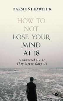 How to Not Lose Your Mind at 18: A Survival Guide They Never Gave Us