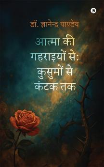 Atma ki Gahraiyon se: Kusumon se Kantak tak / आत्मा की गहराइयों से: कुसुमों से कंटक तक