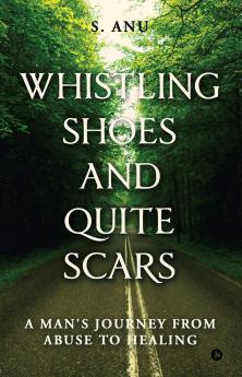 Whistling Shoes and Quite Scars: A Man's Journey from Abuse to Healing