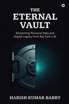 The Eternal Vault: Reclaiming Personal Data and Digital Legacy from Big Tech’s AI