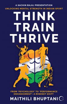 Think. Train. Thrive.: Unlocking Mental Strength in Indian Sport - From ‘Psychology’ to ‘Performance Enhancement’: A Mindset Shift