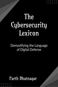 The Cybersecurity Lexicon: Demystifying the Language of Digital Defense