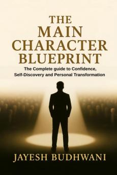 The Main Character Blueprint: The Complete guide to Confidence Self-Discovery and Personal Transformation