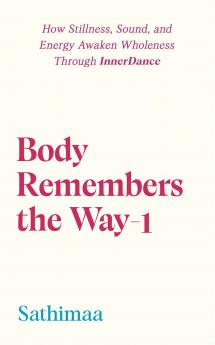 Body Remembers the Way-1: How Stillness Sound and Energy Awaken Wholeness Through InnerDance