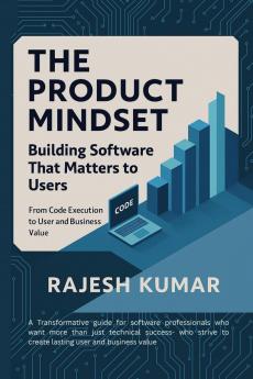 The Product Mindset:  Building Software That Matters to Users: From Code Execution to User and Business Value