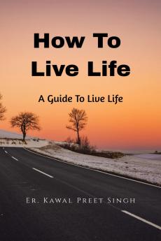 How To Live Life: A Guide To Live Better Life
